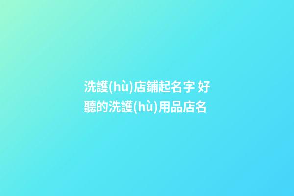 洗護(hù)店鋪起名字 好聽的洗護(hù)用品店名-第1張-店鋪起名-玄機(jī)派